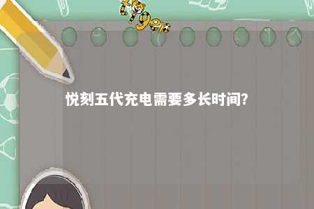 悦刻五代充电需要多长时间？ 